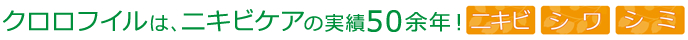 クロロフイルは、ニキビケアの実績50余年！